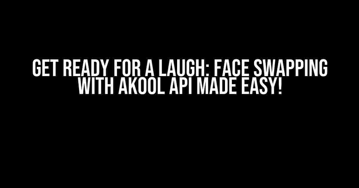 Get Ready for a Laugh: Face Swapping with AKOOL API Made Easy!