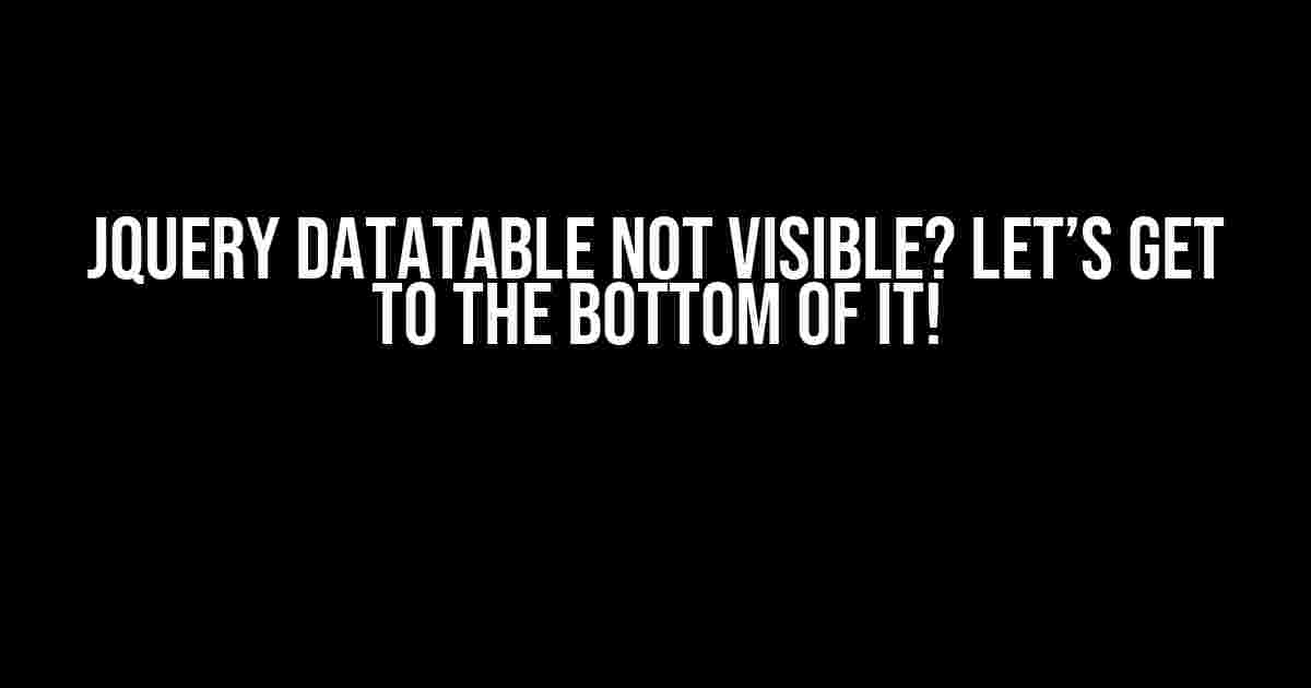 JQuery Datatable Not Visible? Let’s Get to the Bottom of It!