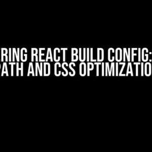 Mastering React Build Config: Image Path and CSS Optimization