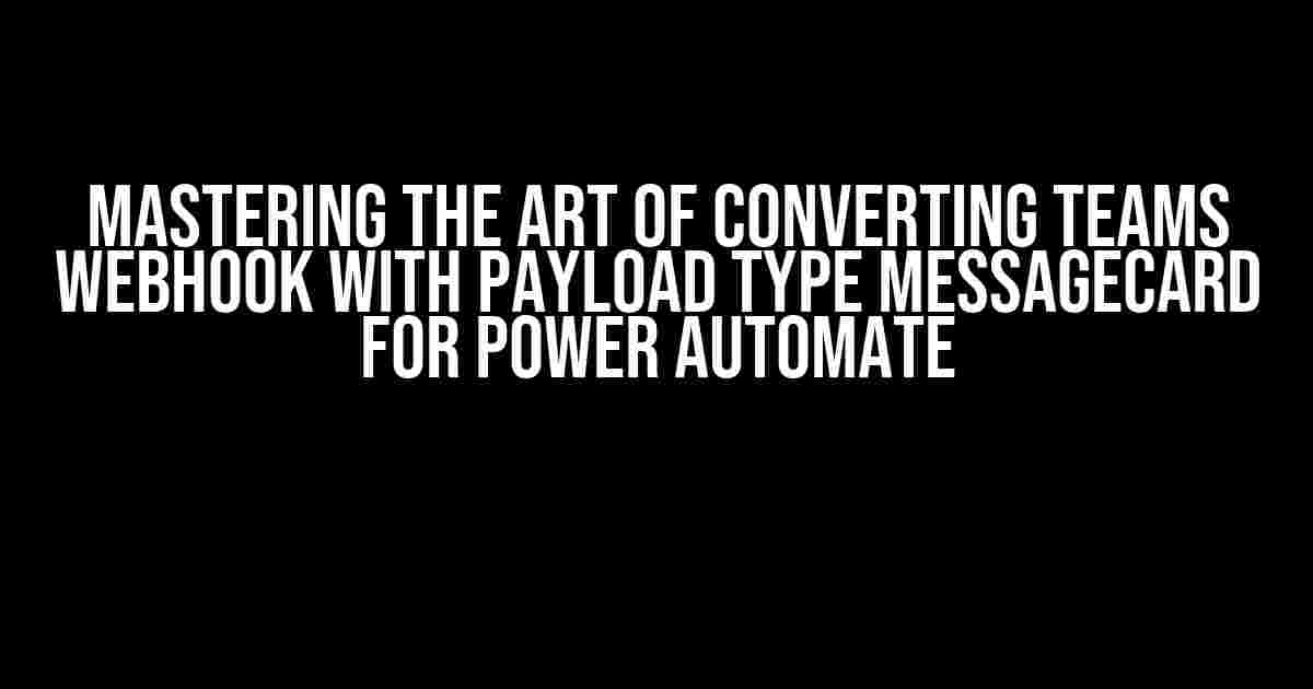 Mastering the Art of Converting Teams Webhook with Payload Type MessageCard for Power Automate