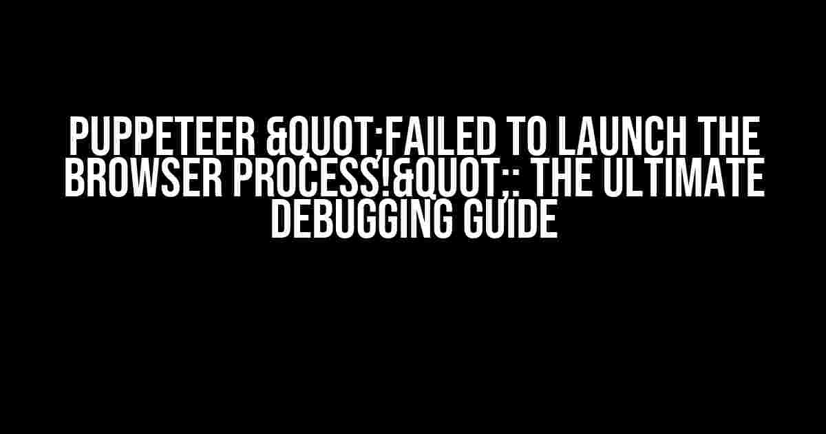 Puppeteer "Failed to launch the browser process!": The Ultimate Debugging Guide