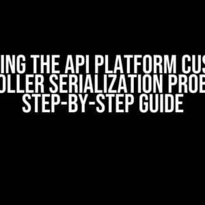 Solving the API Platform Custom Controller Serialization Problem: A Step-by-Step Guide