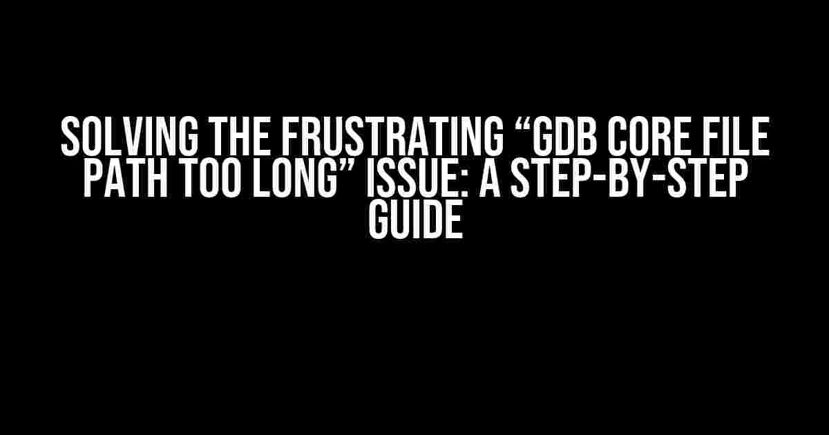 Solving the Frustrating “GDB Core File Path Too Long” Issue: A Step-by-Step Guide