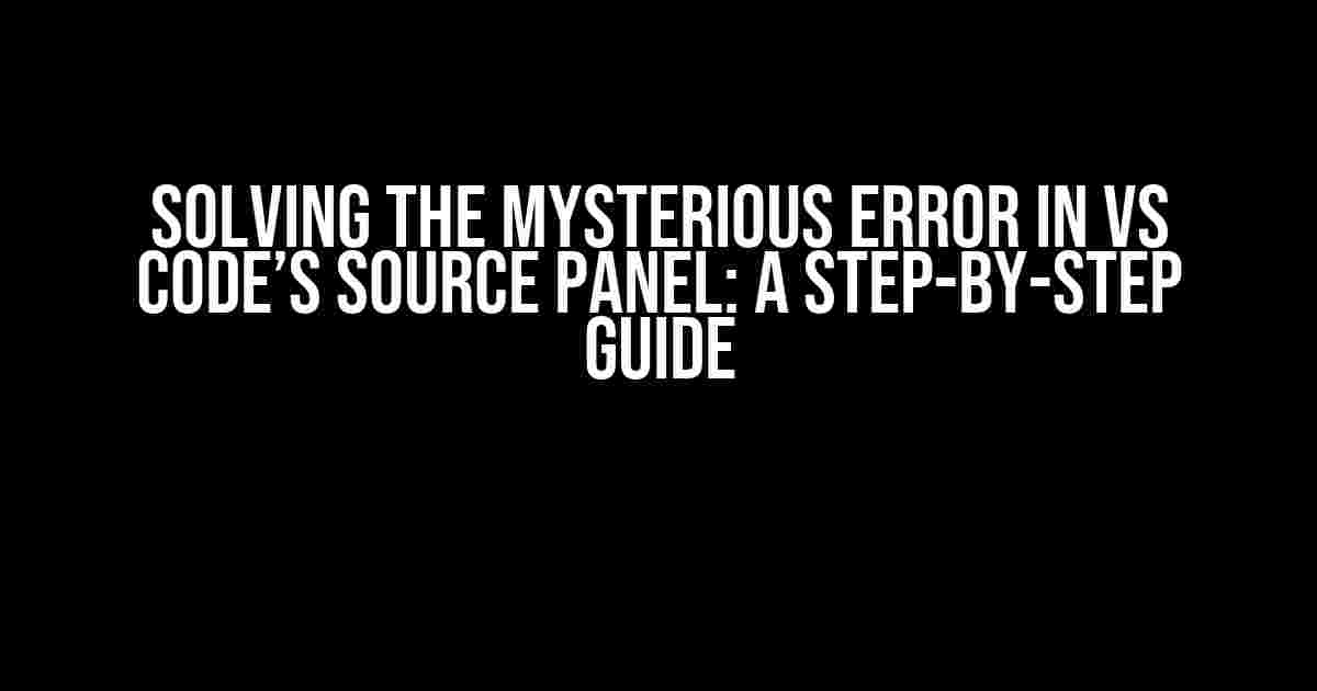 Solving the Mysterious Error in VS Code’s Source Panel: A Step-by-Step Guide