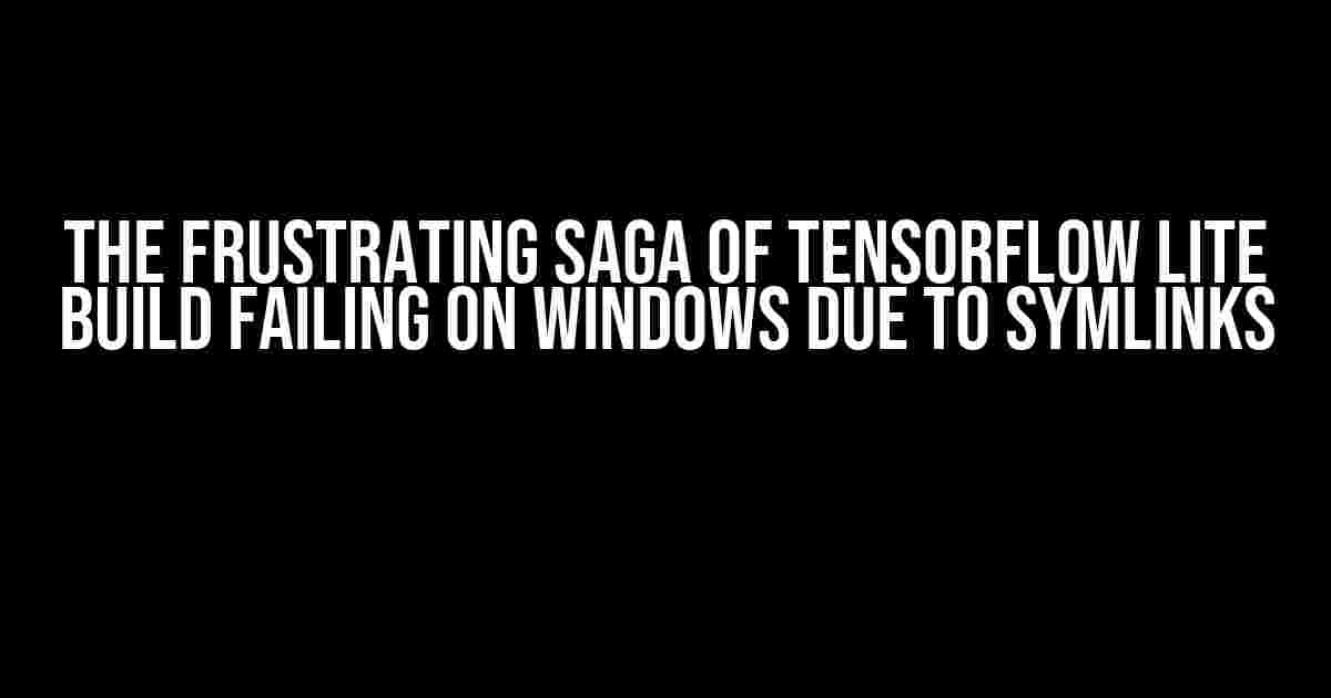 The Frustrating Saga of Tensorflow Lite Build Failing on Windows Due to Symlinks