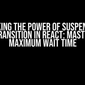 Unlocking the Power of Suspense and useTransition in React: Mastering Maximum Wait Time