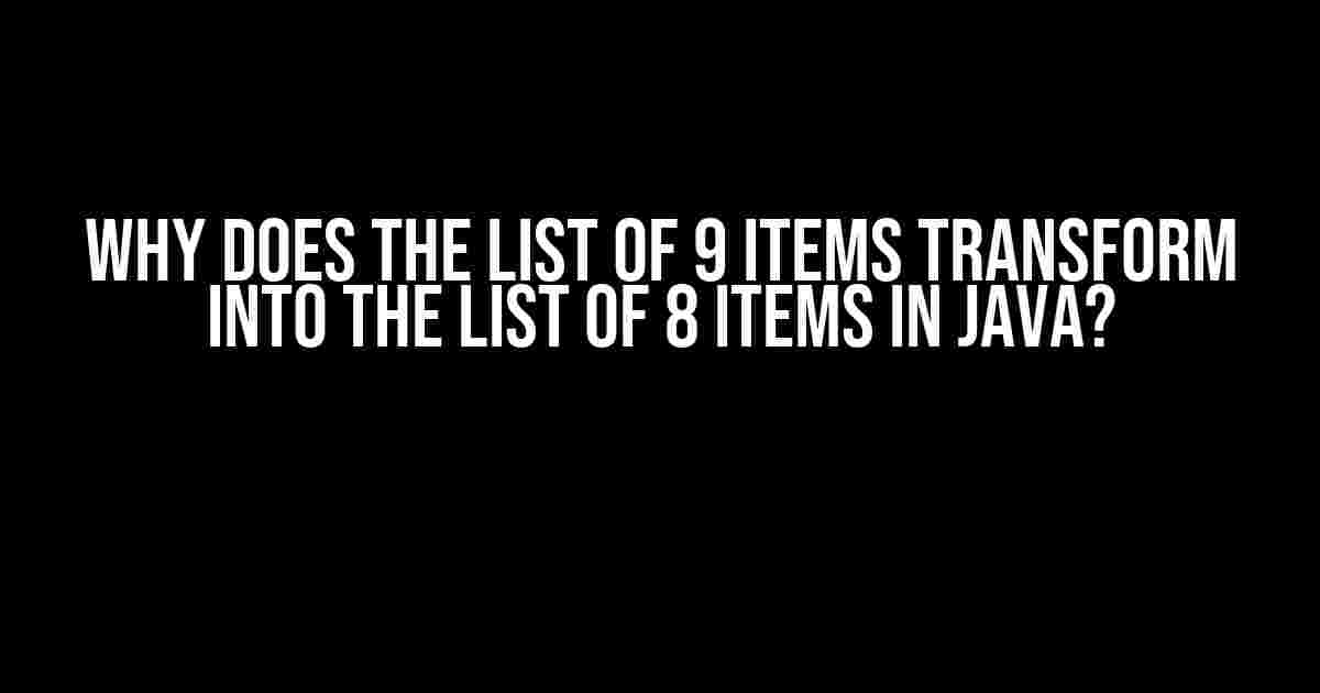 Why Does the List of 9 Items Transform into the List of 8 Items in Java?